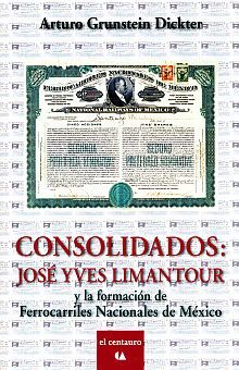 CONSOLIDADOS. JOSE YVES LIMANTOUR Y LA FORMACION DE FERROCARRILES NACIONALES DE MEXICO