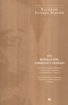 REVOLUCION LIBERTAD Y TRABAJO / RICARDO FLORES MAGON OBRAS COMPLETAS XVI