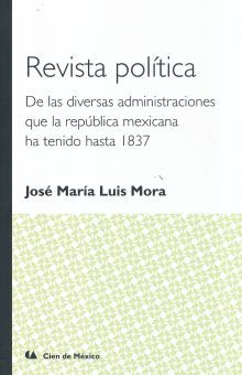 REVISTA POLITICA DE LAS DIVERSAS ADMINISTRACIONES QUE LA REPUBLICA MEXICANA HA TENIDO HASTA 1837