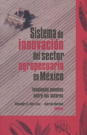 SISTEMA DE INNOVACION DEL SECTOR AGROPECUARIO EN MEXICO. TENDIENDO PUENTES ENTRE ACTORES