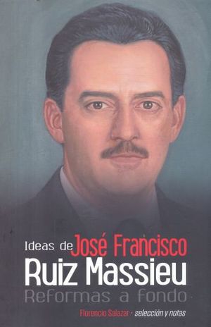 IDEAS DE JOSE FRANCISCO RUIZ MASSIEU. REFORMAS A FONDO