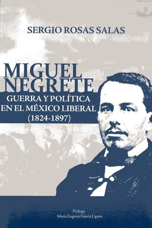MIGUEL NEGRETE GUERRA Y POLITICA EN EL MEXICO LIBERAL (1824-1897)