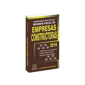 COMENTARIOS PRACTICOS AL REGIMEN FISCAL DE EMPRESAS CONSTRUCTORAS 2019 / 11 ED.