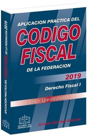 APLICACION PRACTICA DEL CODIGO FISCAL DE LA FEDERACION 2019 / 15 ED.