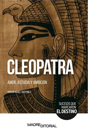 Cleopatra. Amor, astucia y ambición