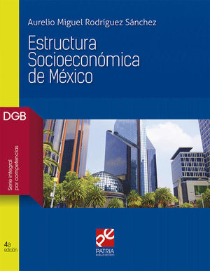 ESTRUCTURA SOCIOECONOMICA DE MEXICO. BACHILLERATO. DGB SERIE INTEGRAL POR COMPETENCIAS / 4 ED.