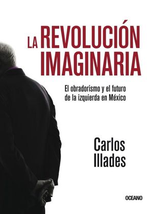 La Revolución imaginaria. El obradorismo y el futuro de la izquierda en México
