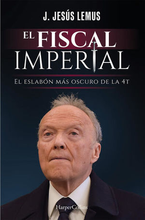 El fiscal imperial. El eslabón más oscuro de la 4T