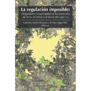 La regulación imposible. (i)legalidad e (i)legitimidad en los mercados de tierra en México al inicio del siglo XXI