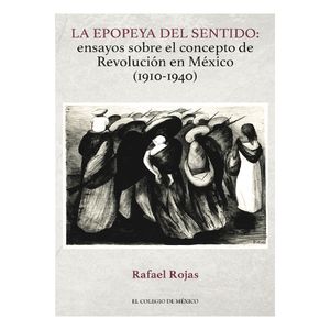 La epopeya del sentido. Ensayos sobre el concepto de revolución en México (1910-1940)
