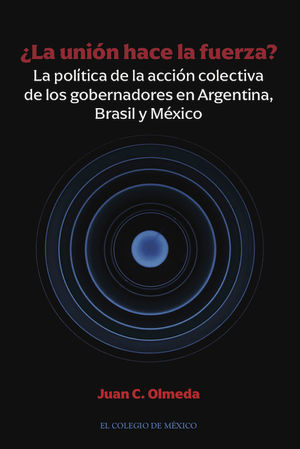 ¿La unión hace la fuerza? La política de la acción colectiva de los gobernadores en Argentina, Brasil y México