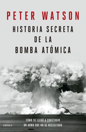 Historia secreta de la bomba atómica. Cómo se llegó a construir un arma que no se necesitaba