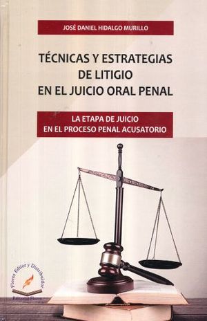 TECNICAS Y ESTRATEGIAS DE LITIGIO EN EL JUICIO ORAL PENAL. LA ETAPA DE JUICIO EN EL PROCESO PENAL ACUSATORIO / PD.