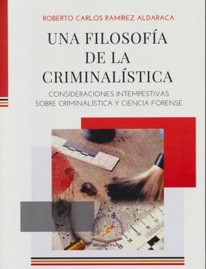 Una filosofía de la criminalística. Consideraciones intempestivas sobre criminalística y ciencia forense