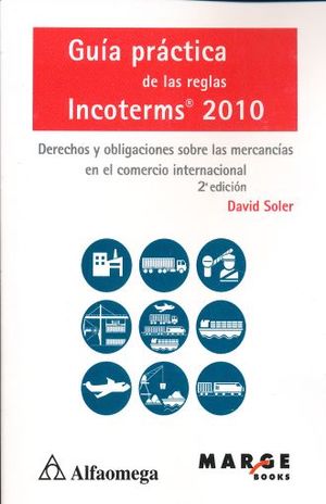 GUIA PRACTICA DE LAS REGLAS INCOTERMS 2010. DERECHOS Y OBLIGACIONES SOBRE LAS MERCANCIAS EN EL COMERCIO INTERNACIONAL / 2 ED.
