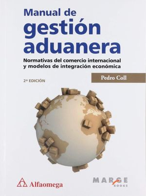 MANUAL DE GESTION ADUANERA. NORMATIVAS DEL COMERCIO INTERNACIONAL Y MODELOS DE INTEGRACION ECONOMICA / 2 ED.
