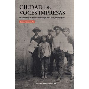 CIUDAD DE LAS VOCES IMPRESAS. HISTORIA CULTURAL DE SANTIAGO DE CHILE 1880 - 1910