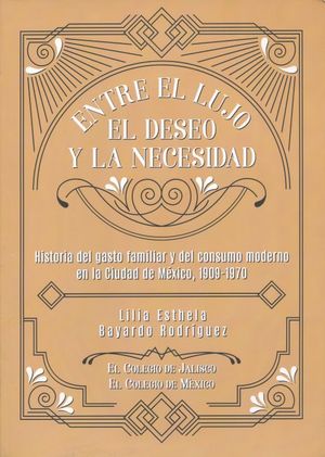 Entre el lujo el deseo y la necesidad. Historia del gasto familiar y del consumo moderno en la ciudad de México 1909 - 1970