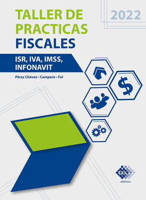 Taller de prácticas fiscales ISR, IVA, IMSS, INFONAVIT 2022 / 3 ed.