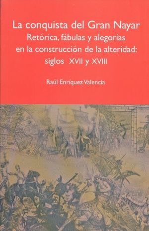 CONQUISTA DEL GRAN NAYAR, LA. RETORICA FABULAS Y ALEGORIAS EN LA CONSTRUCCION DE LA ALTERIDAD SIGLOS XVII Y XVIII