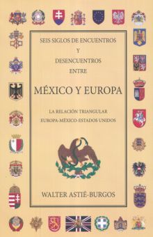 SEIS SIGLOS DE ENCUENTROS Y DESENCUENTROS ENTRE MEXICO Y EUROPA. LA RELACION TRIANGULAR EUROPA MEXICO ESTADOS UNIDOS