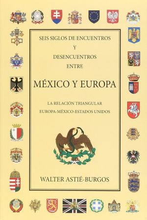 SEIS SIGLOS DE ENCUENTROS Y DESENCUENTROS ENTRE MEXICO Y EUROPA. LA RELACION TRIANGULAR EUROPA-MEXICO-ESTADOS UNIDOS