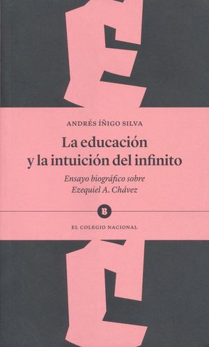 EDUCACION Y LA INSTITUCION DEL INFINITO, LA. ENSAYO BIOGRAFICO SOBRE EZEQUIEL A CHAVEZ