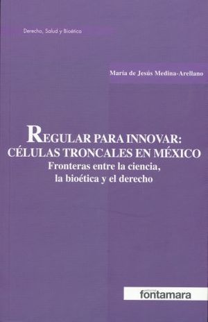 REGULAR PARA INNOVAR. CELULAS TRONCALES EN MEXICO FRONTERAS ENTRE LA CIENCIA LA BIOETICA Y EL DERECHO