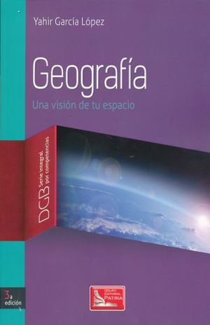 GEOGRAFIA UNA VISION DE TU ESPACIO. DGB SERIE INTEGRAL POR COMPETENCIAS. BACHILLERATO / 3 ED.