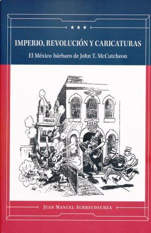 IMPERIO REVOLUCION Y CARICATURAS. EL MEXICO BARBARO DE JOHN T. MCCUTCHEON