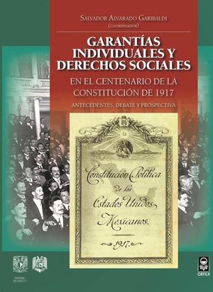 GARANTIAS INDIVIDUALES Y DERECHOS SOCIALES EN EL CENTENARIO DE LA CONSTITUCION DE 1917. ANTECEDENTES DEBATE Y PROSPECTIVA