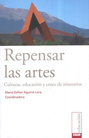 REPENSAR LAS ARTES. CULTURAS EDUCACION Y CRUCE DE ITINERARIOS