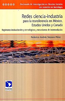 REDES CIENCIA INDUSTRIA PARA LA TRANSFERENCIA EN MEXICO ESTADOS UNIDOS Y CANADA. REGIMENES INSTITUCIONALES Y TECNOLOGICOS Y MECANISMOS DE INTERMEDIACION