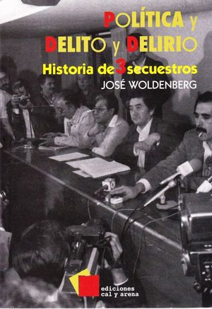 POLITICA Y DELITO Y DELIRIO. HISTORIA DE 3 SECUESTROS