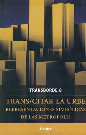 TRANSBORDE 8. TRANS/CITAR LA URBE REPRESENTACIONES SIMBOLICAS DE LA METROPOLIS