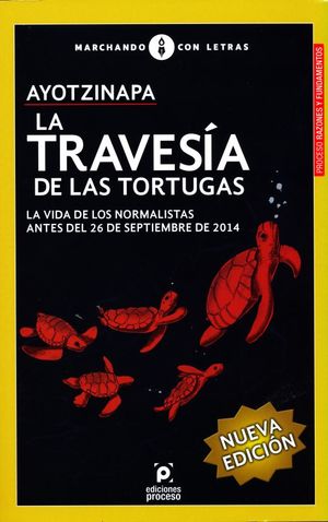 AYOTZINAPA LA TRAVESIA DE LAS TORTUGAS. LA VIDA DE LOS NORMALISTAS ANTES DEL 26 DE SEPTIEMBRE DE 2014 / 2 ED.