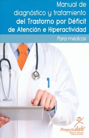 MANUAL DE DIAGNOSTICO Y TRATAMIENTO DEL TRANSTORNO POR DEFICIT DE ATENCION E HIPERACTIVIDAD TDAH PARA MEDICOS / 2 ED.