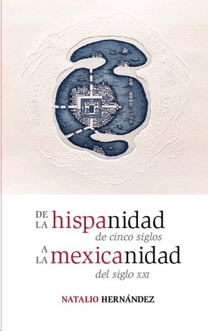 De la hispanidad de cinco siglos a la mexicanidad del siglo XXI