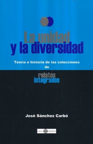UNIDAD Y LA DIVERSIDAD, LA. TEORIA E HISTORIA DE LAS COLECCIONES DE RELATOS INTEGRADOS