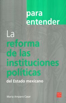 PARA ENTENDER LA REFORMA DE LAS INSTITUCIONES POLITICAS DEL ESTADO MEXICANO