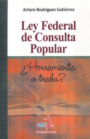 LEY FEDERAL DE CONSULTA POPULAR. HERRAMIENTA O TRABA