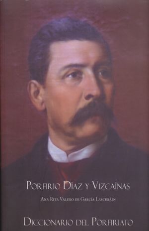 Porfirio Díaz y Vizcaínas. Diccionario del Porfiriato / Pd.