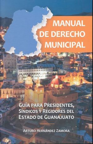Manual de Derecho Municipal. Guía para presentes síndicos y regidores del Estado de Guanajuato
