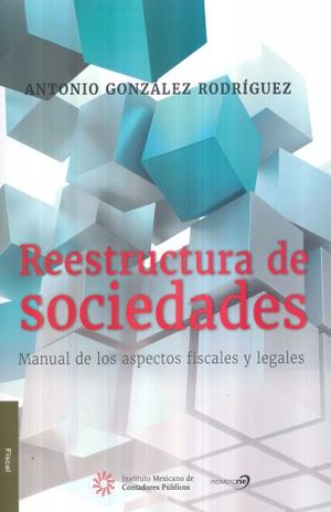 REESTRUCTURA DE SOCIEDADES. MANUAL DE LOS ASPECTOS FISCALES Y LEGALES