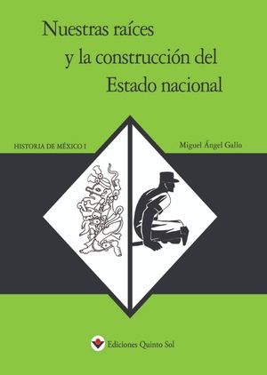 Historia de México 1. Nuestras raíces y la construcción del Estado nacional