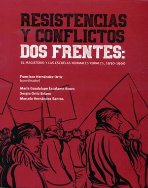 RESISTENCIAS Y CONFLICTOS. DOS FRENTES EL MAGISTERIO Y LAS ESCUELAS NORMALES RURALES 1930-1960