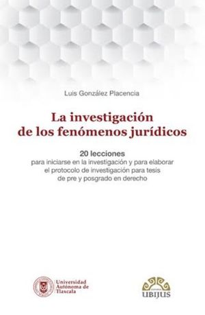 La investigación de los fenómenos jurídicos. 20 lecciones para iniciarse en la investigación y para elaborar el protocolo de investigación para tesis de pre y posgrado en derecho
