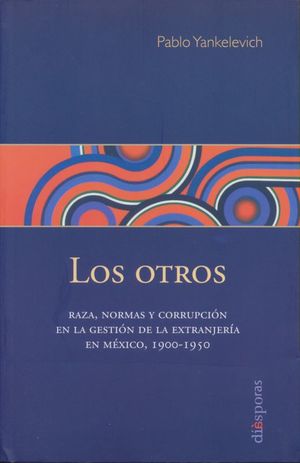OTROS, LOS. RAZA NORMAS Y CORRUPCION EN LA GESTION DE LA EXTRANJERIA EN MEXICO 1900-1950