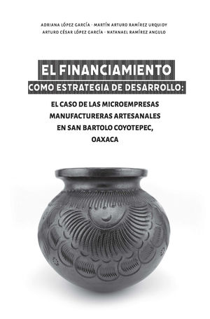 El financiamiento como estrategia de desarrollo. El caso de las microempresas manufactureras artesanales en San Bartolo Coyotepec, Oaxaca