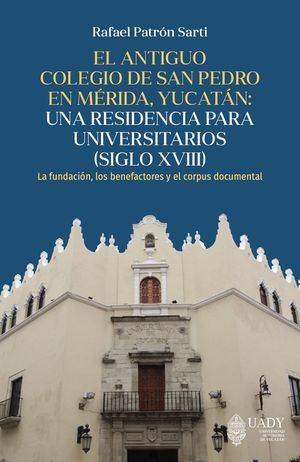 IBD - El antiguo Colegio de San Pedro en Mérida, Yucatán: una residencia para universitarios (siglo XVIII).